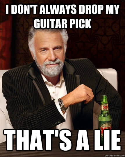 I don't always drop my guitar pick That's a lie  The Most Interesting Man In The World