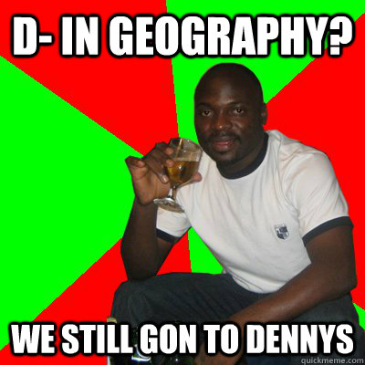 D- in geography? we still gon to dennys  Low Expectations Black Father