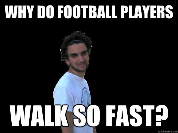 WHY DO FOOTBALL PLAYERS WALK SO FAST?  