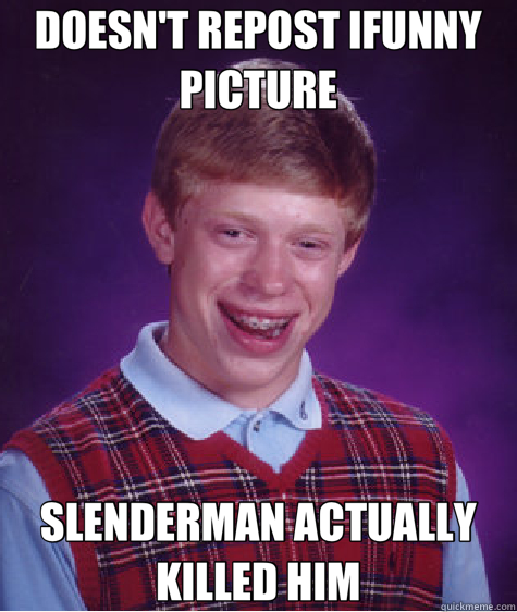 DOESN'T REPOST IFUNNY PICTURE SLENDERMAN ACTUALLY KILLED HIM  Bad Luck Brian