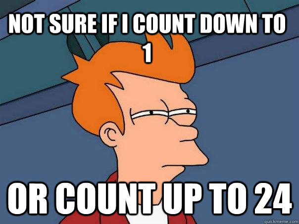 Not sure if I count down to 1 Or count up to 24  Futurama Fry