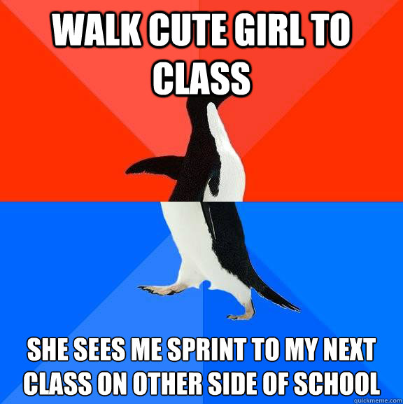 Walk cute girl to class she sees me sprint to my next class on other side of school  Socially Awesome Awkward Penguin