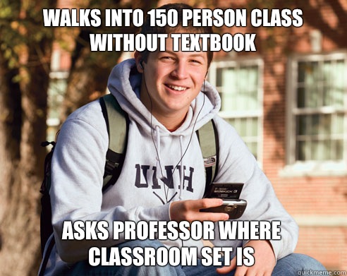 Walks into 150 person class without textbook Asks professor where classroom set is  College Freshman