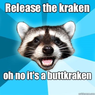Release the kraken  oh no it's a buttkraken   Lame Pun Coon