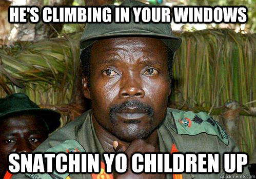 he's climbing in your windows snatchin yo children up - he's climbing in your windows snatchin yo children up  Kony Meme