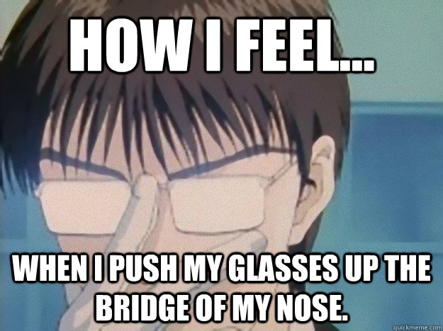 How I feel... When I push my glasses up the bridge of my nose. - How I feel... When I push my glasses up the bridge of my nose.  Anime glasses push