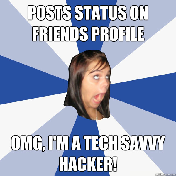 Posts status on friends profile OMG, I'm a tech savvy hacker! - Posts status on friends profile OMG, I'm a tech savvy hacker!  Annoying Facebook Girl