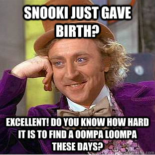 Snooki just gave birth? excellent! do you know how hard it is to find a oompa loompa these days?  Condescending Wonka