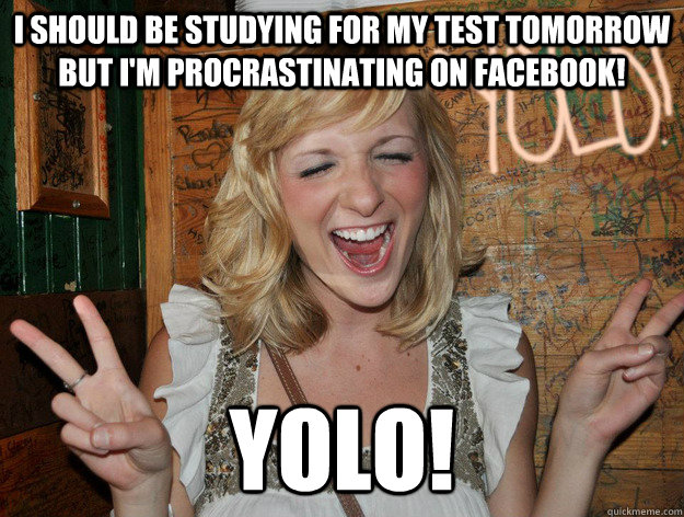 i should be studying for my test tomorrow but i'm procrastinating on facebook! yolo!  Yolo Girl