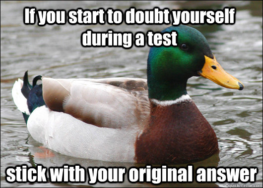 If you start to doubt yourself during a test stick with your original answer  Actual Advice Mallard