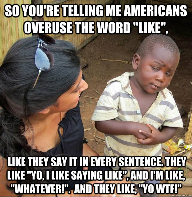 so You're telling me americans overuse the word 