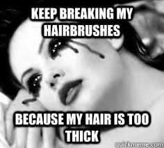 Keep breaking my hairbrushes Because my hair is too thick  Pretty Girl Problems