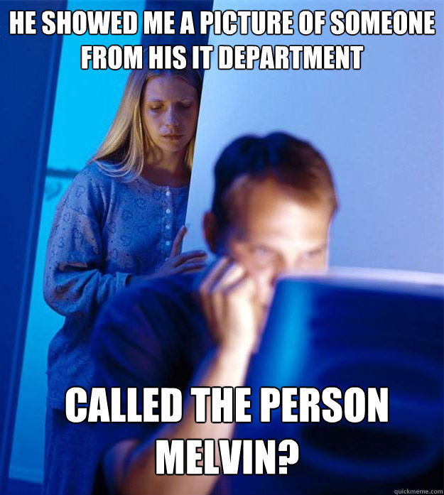 He showed me a picture of someone from his IT department Called the person Melvin?  Redditors Wife