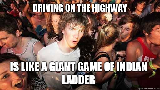 Driving on the highway Is like a giant game of Indian ladder  Sudden Clarity Clarence