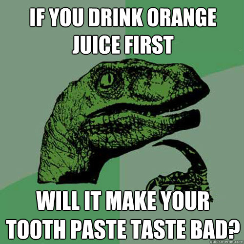 if you drink orange juice first  will it make your tooth paste taste bad?   Philosoraptor