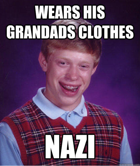 Wears his grandads clothes NAZI  Bad Luck Brian