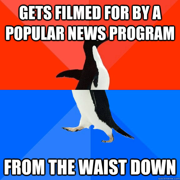 gets filmed for by a popular news program from the waist down  Socially Awesome Awkward Penguin