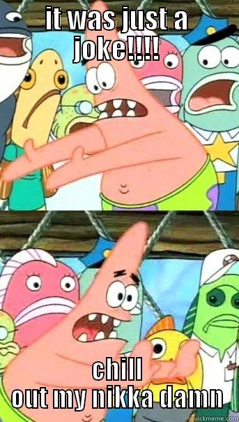 IT WAS JUST A JOKE!!!! CHILL OUT MY NIKKA DAMN Push it somewhere else Patrick