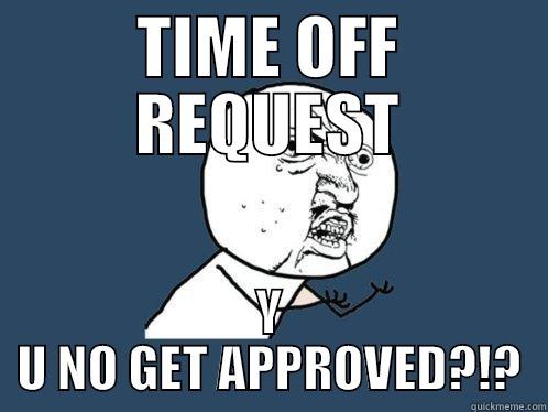 TIME OFF REQUEST Y U NO GET APPROVED?!? Y U No