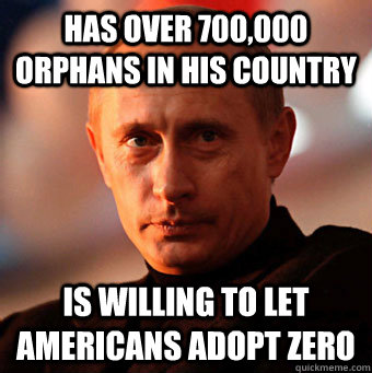 Has over 700,000 orphans in his country  Is willing to let Americans adopt zero - Has over 700,000 orphans in his country  Is willing to let Americans adopt zero  Scumbag Vladimir Putin