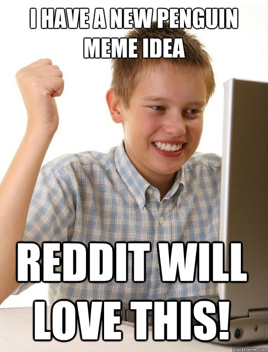 I have a new penguin meme idea reddit will love this!  First Day on the Internet Kid