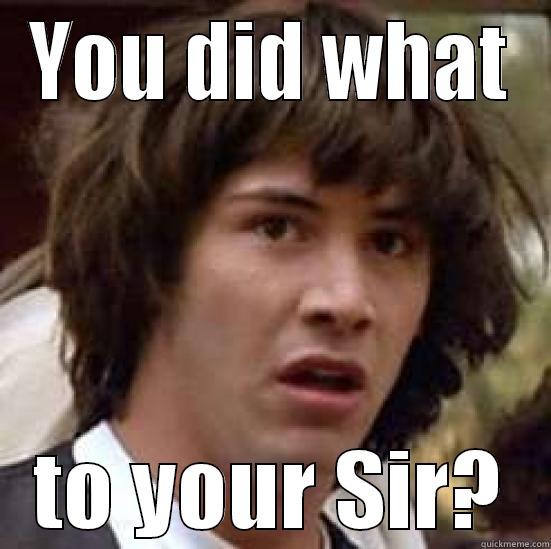 You is in trouble girl!! :-/ - YOU DID WHAT TO YOUR SIR? conspiracy keanu