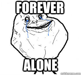 FOREVER ALONE - FOREVER ALONE  Always forever alone