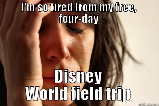 I'M SO TIRED FROM MY FREE, FOUR-DAY DISNEY WORLD FIELD TRIP First World Problems