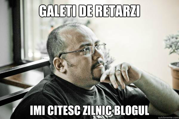 Galeti de retarzi imi citesc zilnic blogul - Galeti de retarzi imi citesc zilnic blogul  Arhimeme