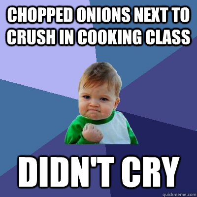 Chopped onions next to crush in cooking class Didn't cry  Success Kid