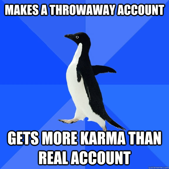 makes a throwaway account gets more karma than real account  Socially Awkward Penguin