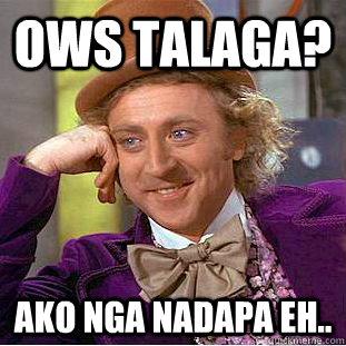 OWS TALAGA? Ako nga nadapa eh..  Creepy Wonka
