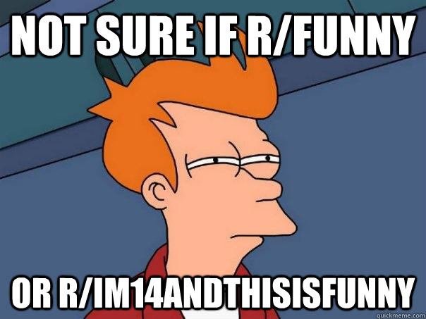 Not sure if R/funny Or r/im14andthisisfunny  Futurama Fry