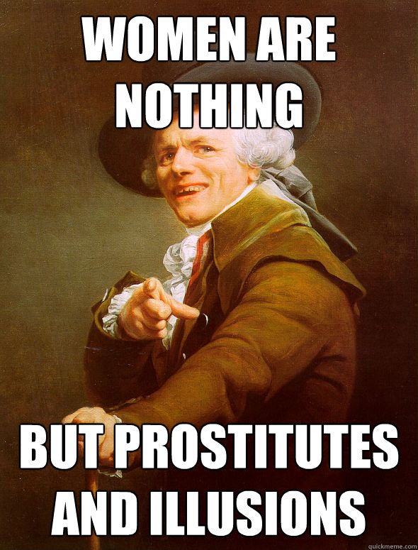 Women are nothing but prostitutes and illusions  Joseph Ducreux