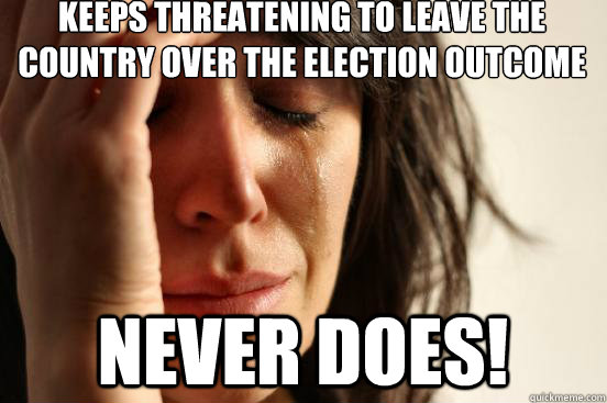 Keeps threatening to leave the country over the election outcome never does!  First World Problems