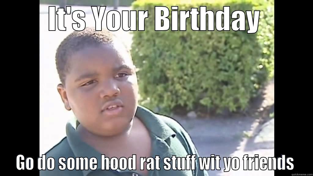 IT'S YOUR BIRTHDAY GO DO SOME HOOD RAT STUFF WIT YO FRIENDS Misc