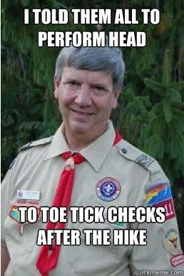 I told them all to perform head to toe tick checks after the hike - I told them all to perform head to toe tick checks after the hike  Harmless Scout Leader