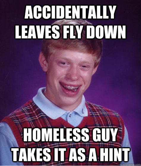 Accidentally leaves fly down Homeless guy takes it as a hint  Bad Luck Brian