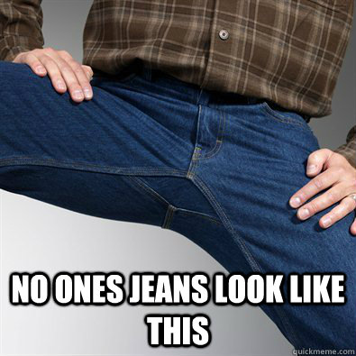  No ones jeans look like this  Scumbag Penis