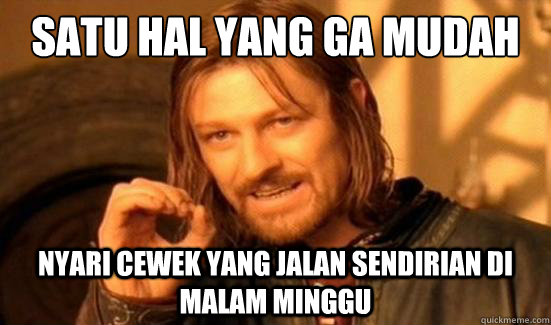 satu hal yang ga mudah nyari cewek yang jalan sendirian di malam minggu  Boromir