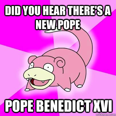 DID YOU HEAR THERE'S A NEW POPE POPE BENEDICT xvi  Slowpoke