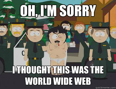 Oh, I'm sorry I thought this was the world wide web  Randy-Marsh