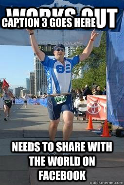 Works out needs to share with the world on facebook Caption 3 goes here  
