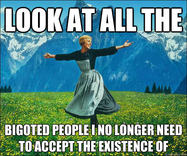 look at all the BIGOTED PEOPLE I NO LONGER NEED TO ACCEPT THE EXISTENCE OF  Look At All The Fucks I Give