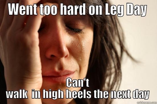 WENT TOO HARD ON LEG DAY CAN'T WALK  IN HIGH HEELS THE NEXT DAY First World Problems