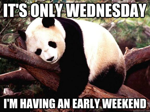 It's only Wednesday I'm having an early weekend - It's only Wednesday I'm having an early weekend  Procrastination Panda