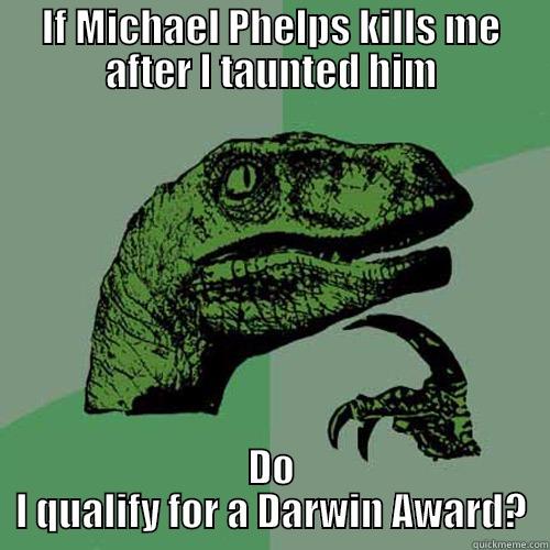 IF MICHAEL PHELPS KILLS ME AFTER I TAUNTED HIM DO I QUALIFY FOR A DARWIN AWARD? Philosoraptor