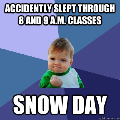 Accidently slept through 8 and 9 A.M. classes Snow day - Accidently slept through 8 and 9 A.M. classes Snow day  Success Kid