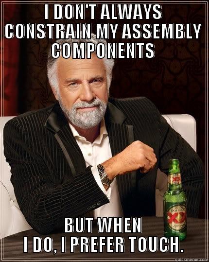 I DON'T ALWAYS CONSTRAIN MY ASSEMBLY COMPONENTS BUT WHEN I DO, I PREFER TOUCH. The Most Interesting Man In The World