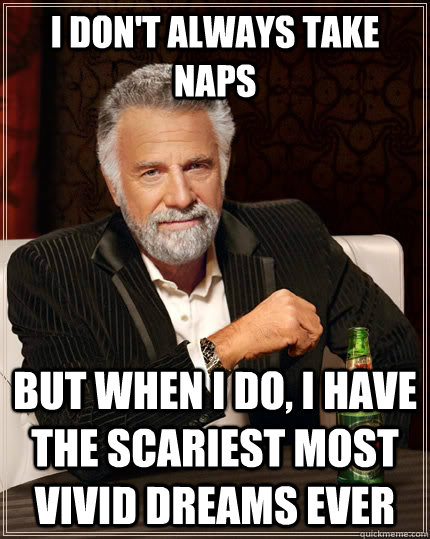 I don't always take naps   but when I do, I have the scariest most vivid dreams ever  The Most Interesting Man In The World